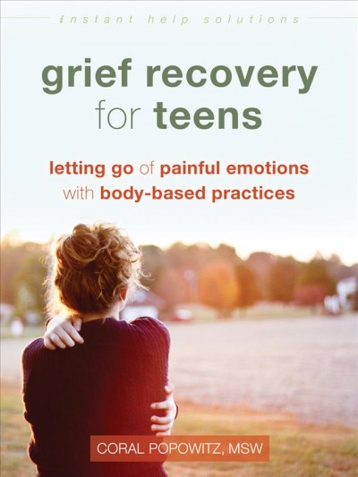 Grief recovery for teens : letting go of painful emotions with body-based practices / Coral Popowitz, MSW.